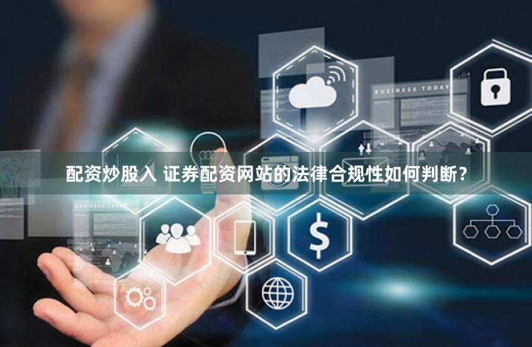 配资炒股入 证券配资网站的法律合规性如何判断？