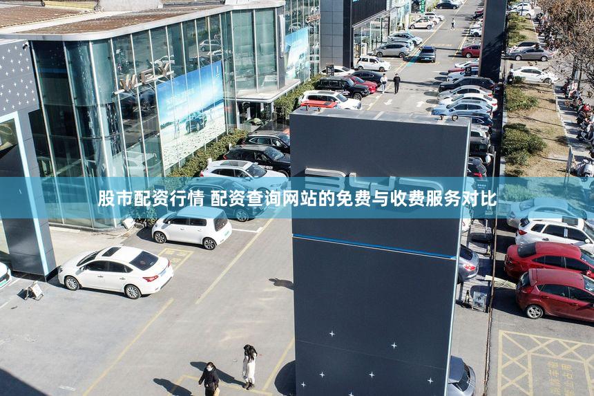 股市配资行情 配资查询网站的免费与收费服务对比