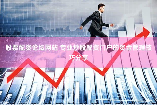 股票配资论坛网站 专业炒股配资门户的资金管理技巧分享