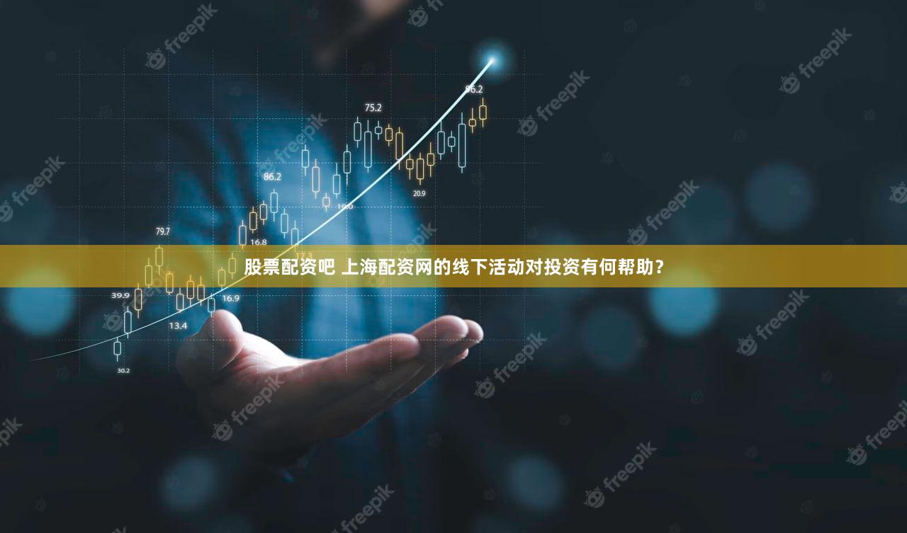 股票配资吧 上海配资网的线下活动对投资有何帮助？