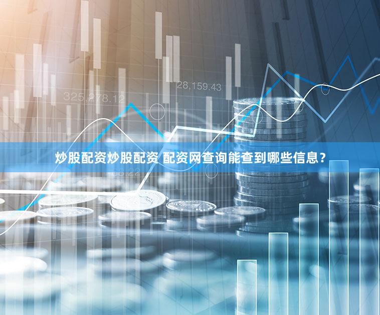 炒股配资炒股配资 配资网查询能查到哪些信息？