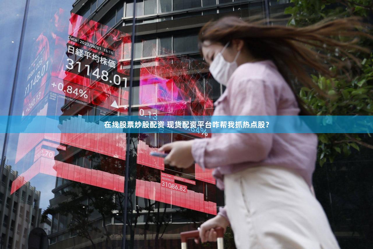 在线股票炒股配资 现货配资平台咋帮我抓热点股？