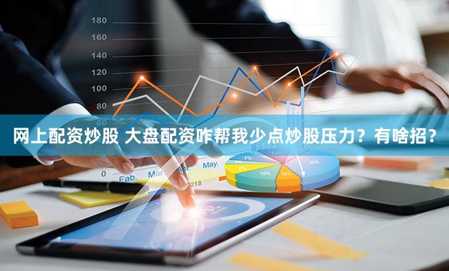 网上配资炒股 大盘配资咋帮我少点炒股压力？有啥招？