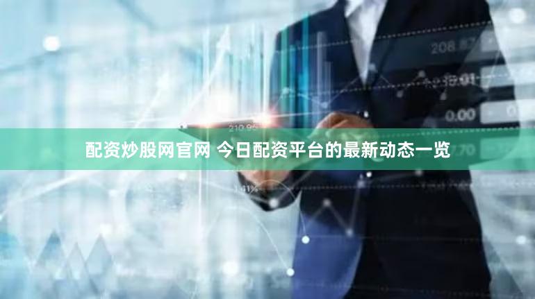 配资炒股网官网 今日配资平台的最新动态一览