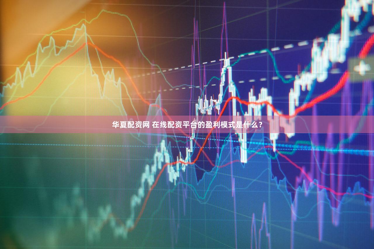 华夏配资网 在线配资平台的盈利模式是什么？