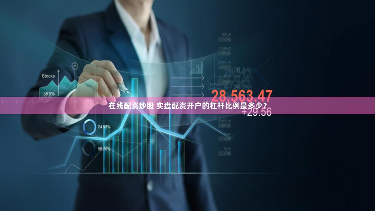 在线配资炒股 实盘配资开户的杠杆比例是多少？