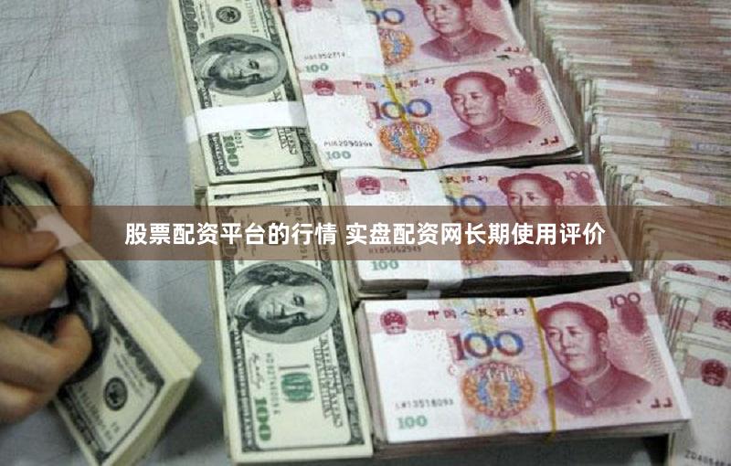 股票配资平台的行情 实盘配资网长期使用评价