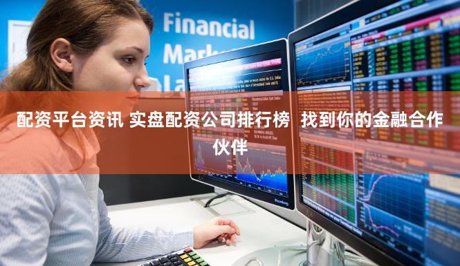 配资平台资讯 实盘配资公司排行榜  找到你的金融合作伙伴