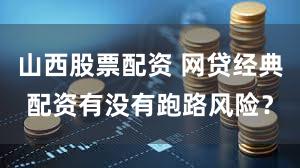 山西股票配资 网贷经典配资有没有跑路风险？