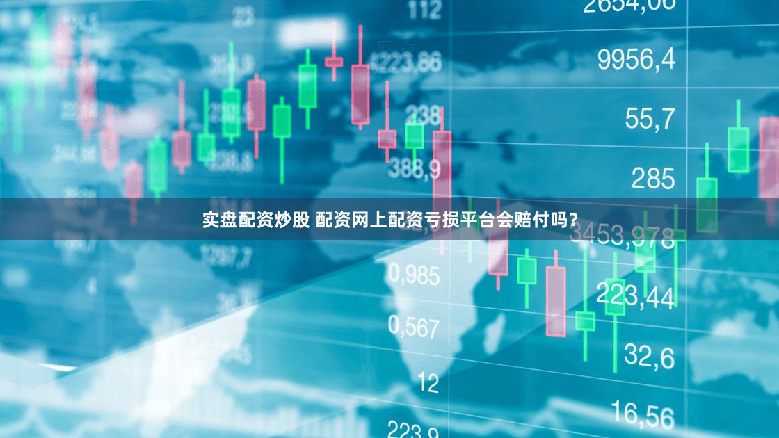实盘配资炒股 配资网上配资亏损平台会赔付吗？