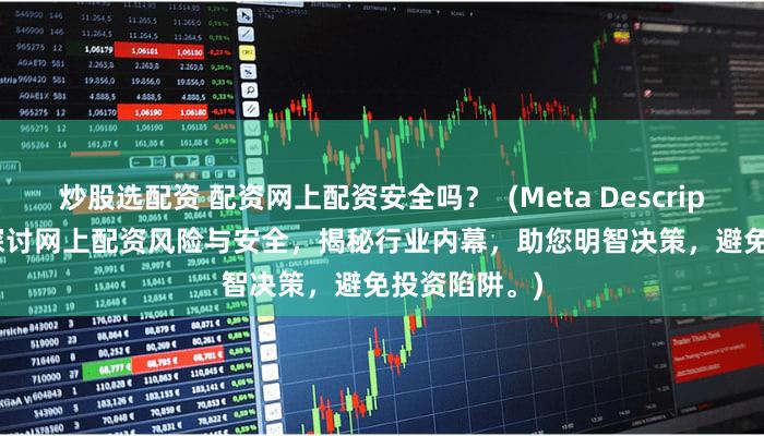 炒股选配资 配资网上配资安全吗？  (Meta Description   深入探讨网上配资风险与安全，揭秘行业内幕，助您明智决策，避免投资陷阱。)