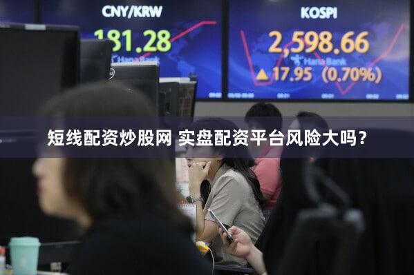 短线配资炒股网 实盘配资平台风险大吗？