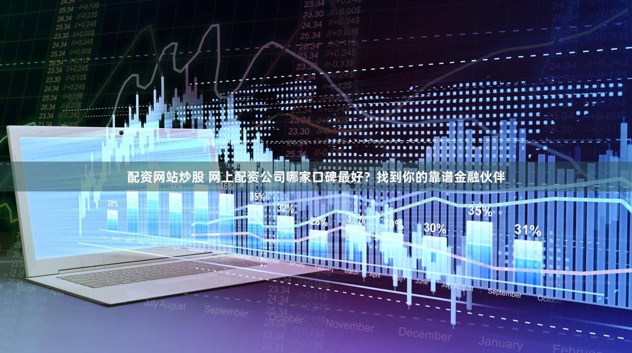 配资网站炒股 网上配资公司哪家口碑最好？找到你的靠谱金融伙伴