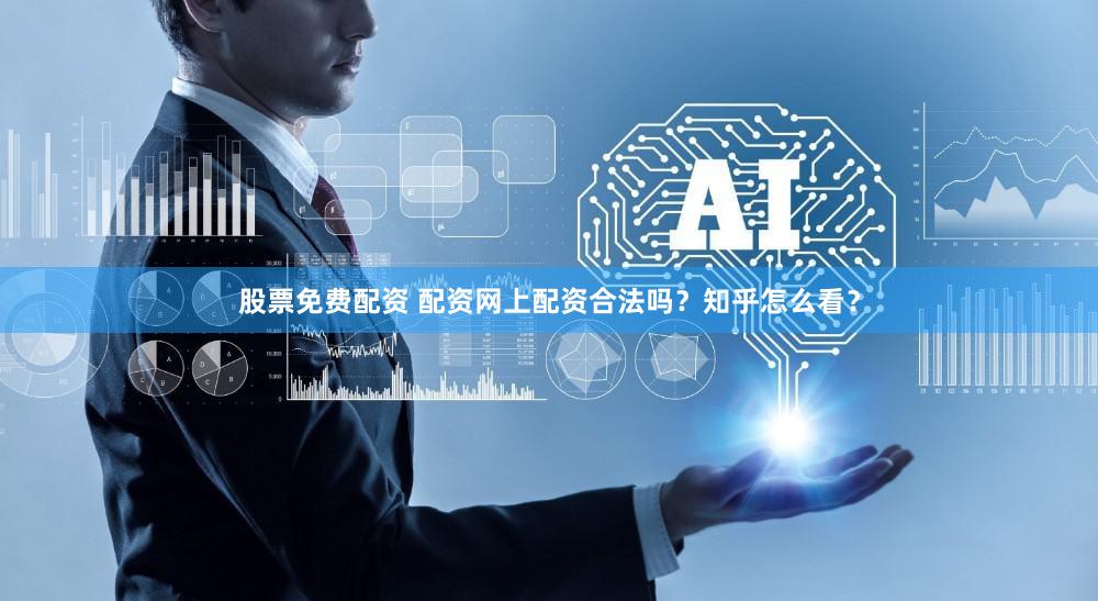 股票免费配资 配资网上配资合法吗？知乎怎么看？