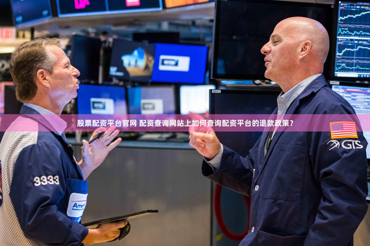 股票配资平台官网 配资查询网站上如何查询配资平台的退款政策？