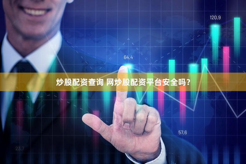 炒股配资查询 网炒股配资平台安全吗？