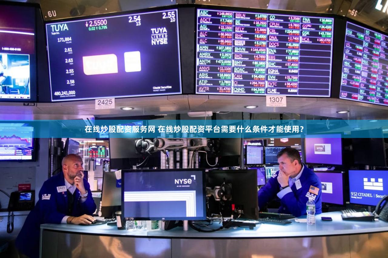 在线炒股配资服务网 在线炒股配资平台需要什么条件才能使用？