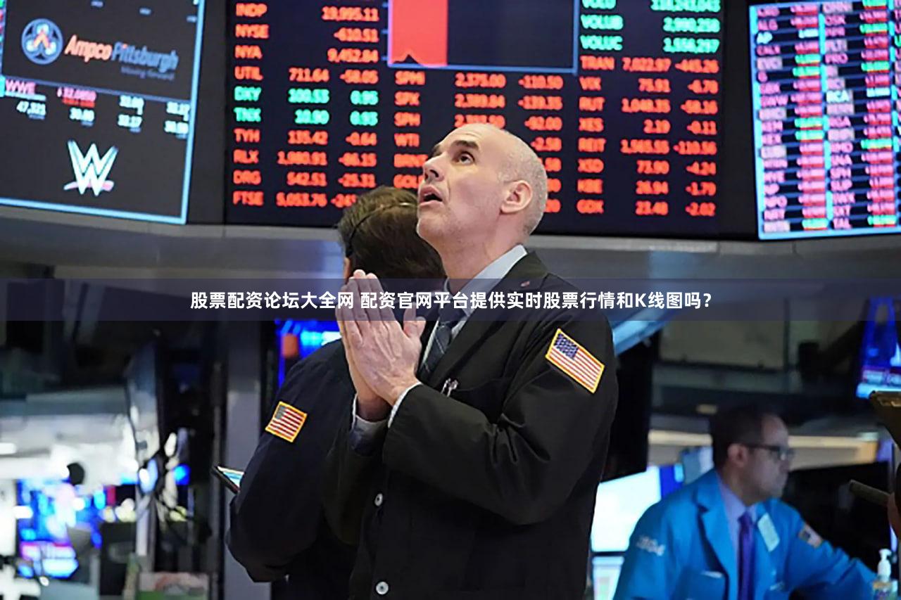 股票配资论坛大全网 配资官网平台提供实时股票行情和K线图吗？