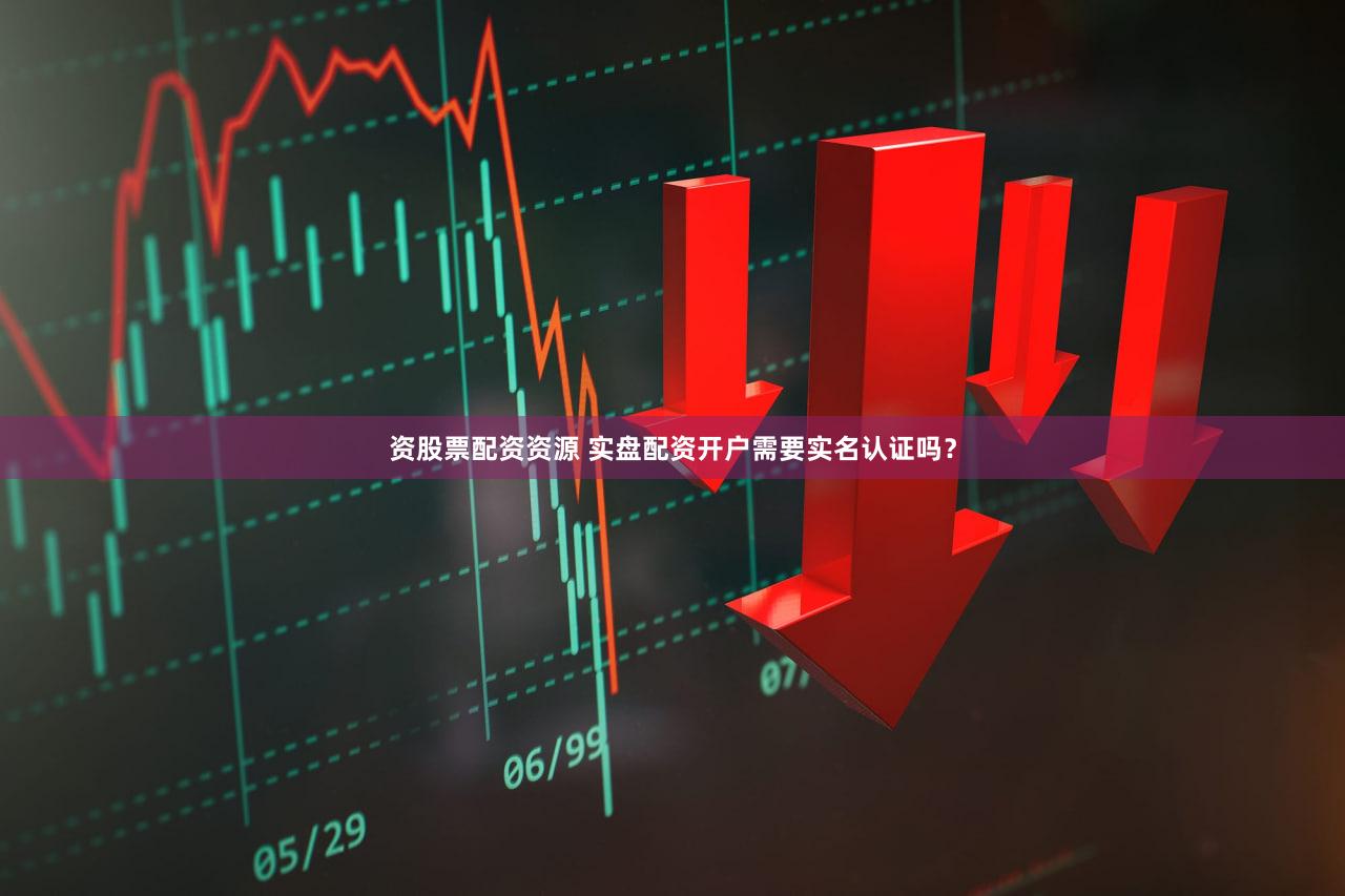资股票配资资源 实盘配资开户需要实名认证吗？