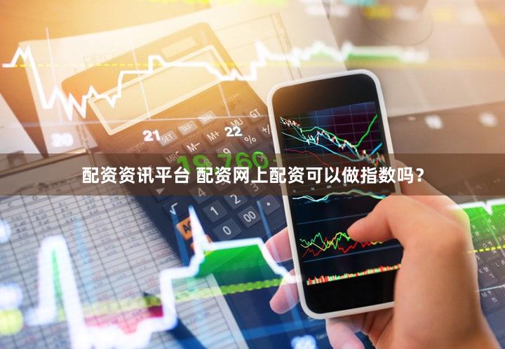 配资资讯平台 配资网上配资可以做指数吗？