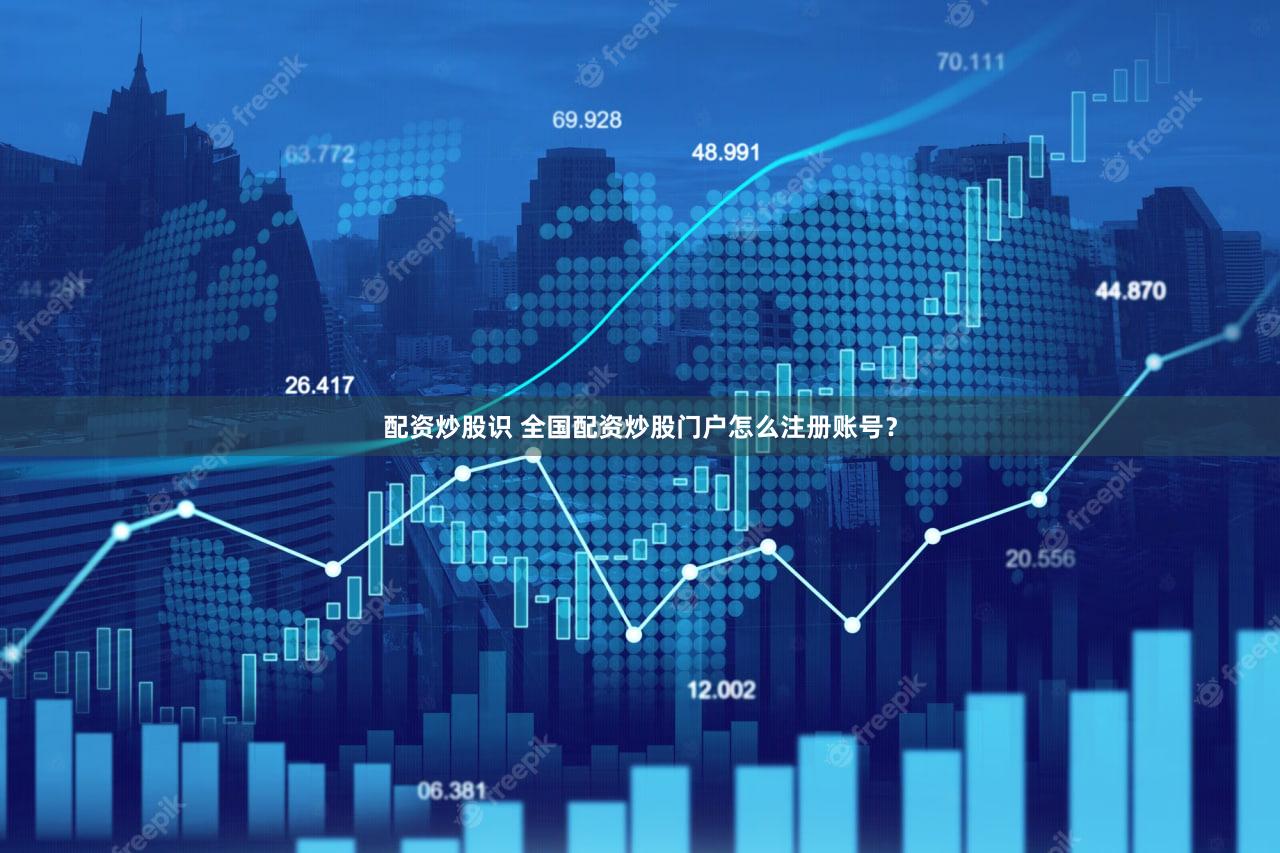 配资炒股识 全国配资炒股门户怎么注册账号？