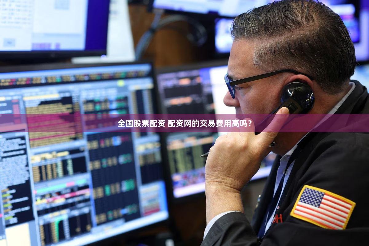 全国股票配资 配资网的交易费用高吗？