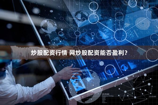 炒股配资行情 网炒股配资能否盈利？