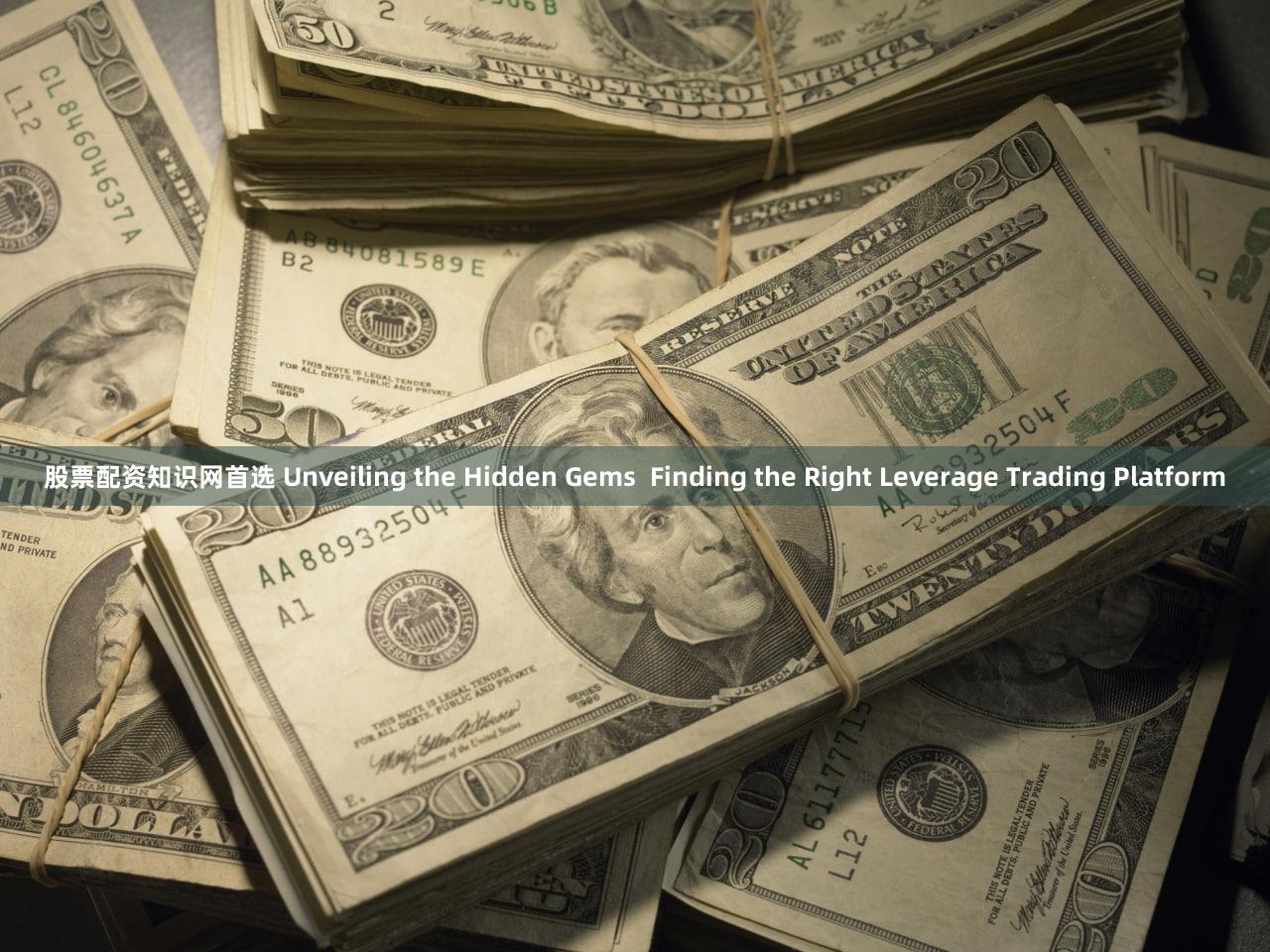 股票配资知识网首选 Unveiling the Hidden Gems  Finding the Right Leverage Trading Platform