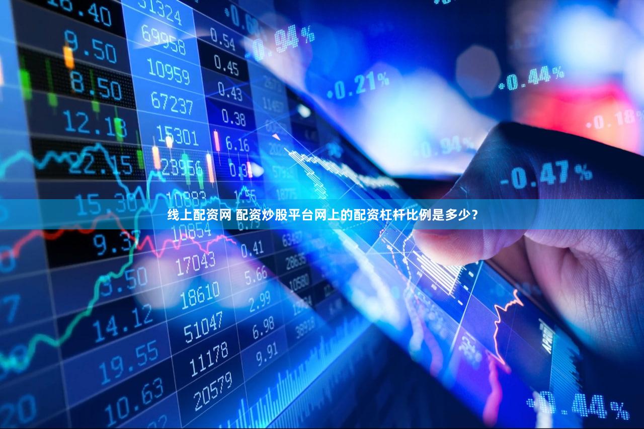 线上配资网 配资炒股平台网上的配资杠杆比例是多少？