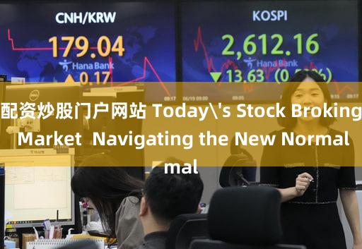 配资炒股门户网站 Today's Stock Broking Market  Navigating the New Normal