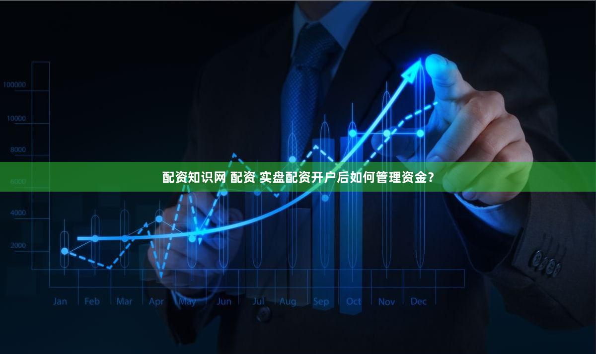 配资知识网 配资 实盘配资开户后如何管理资金？