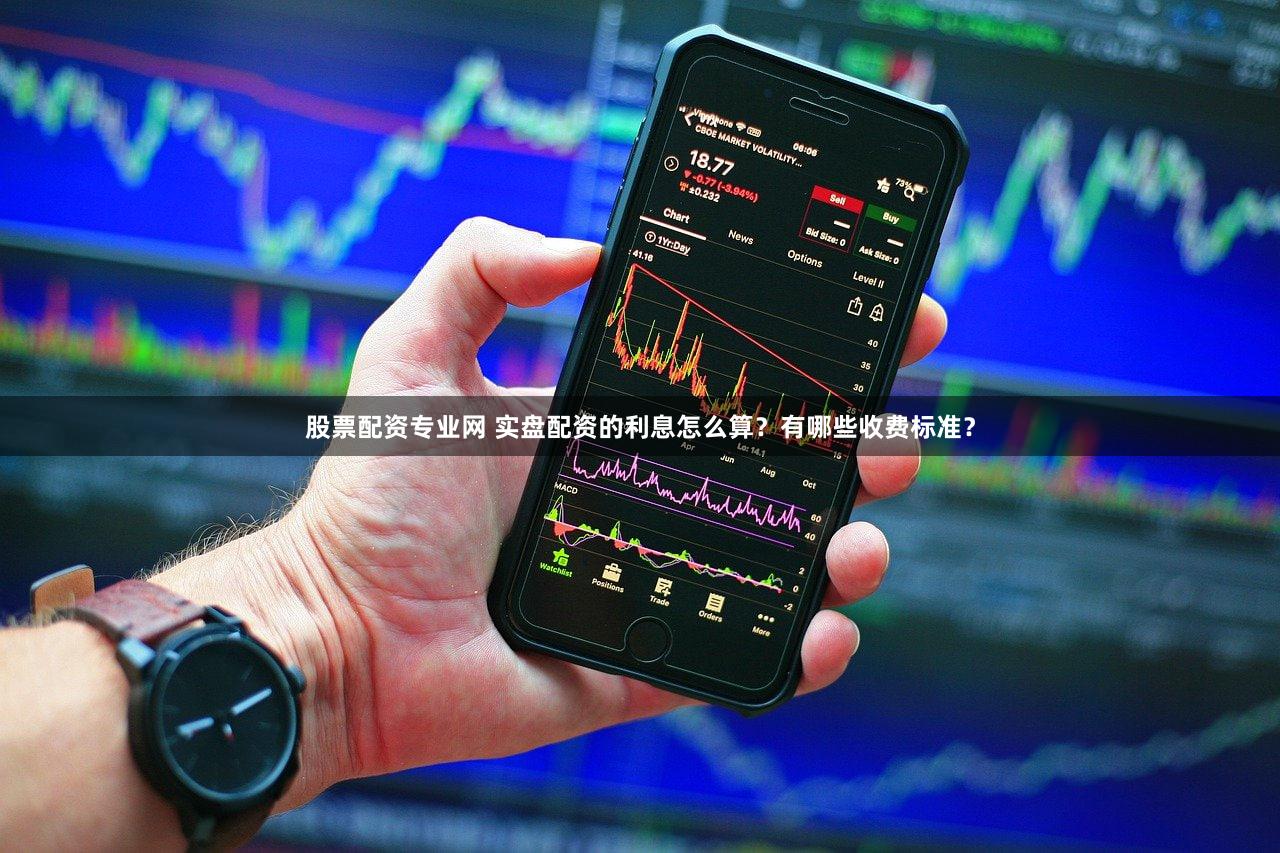 股票配资专业网 实盘配资的利息怎么算？有哪些收费标准？