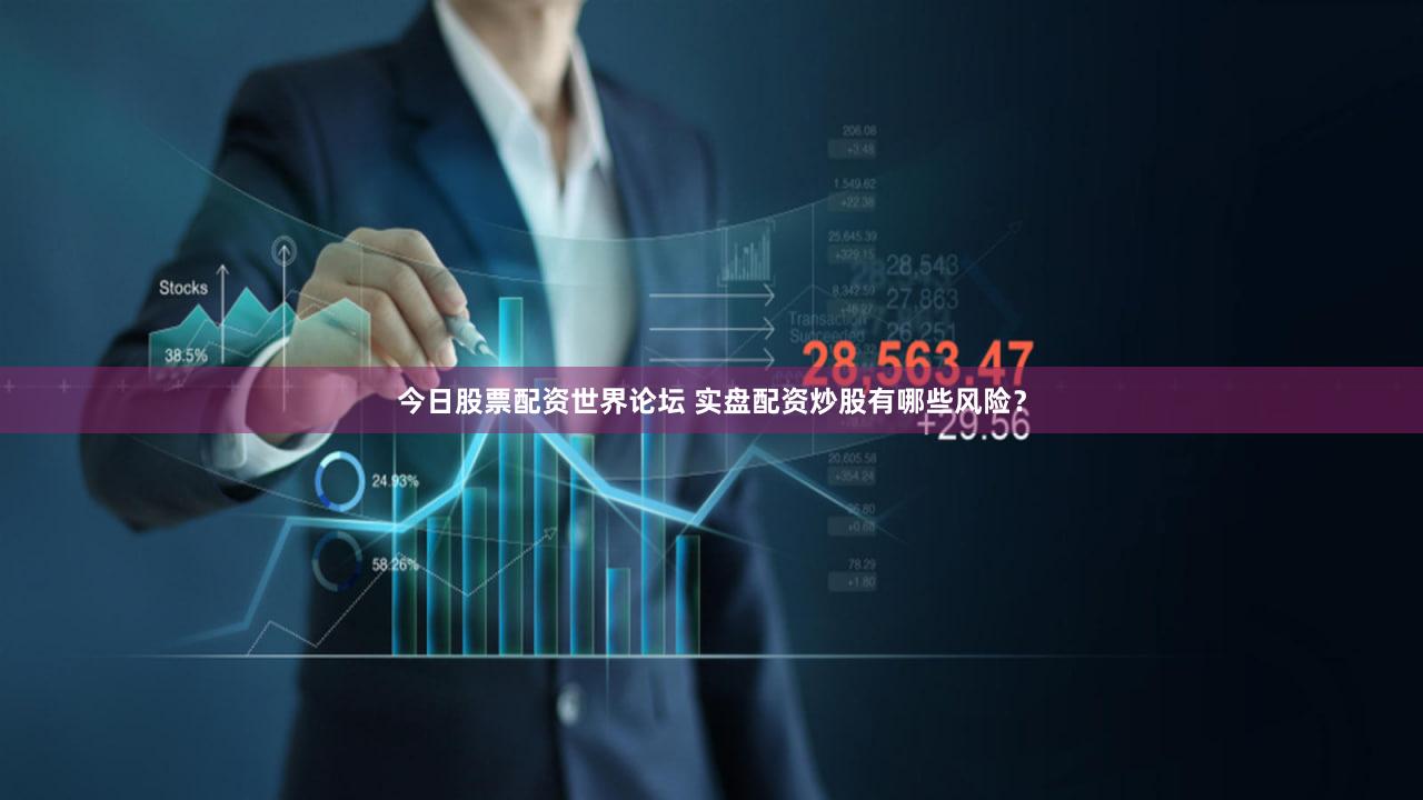 今日股票配资世界论坛 实盘配资炒股有哪些风险？