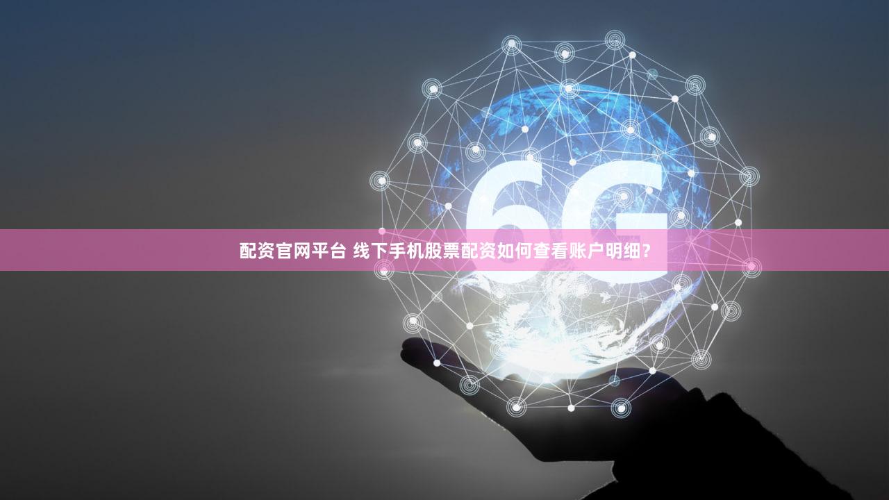 配资官网平台 线下手机股票配资如何查看账户明细？