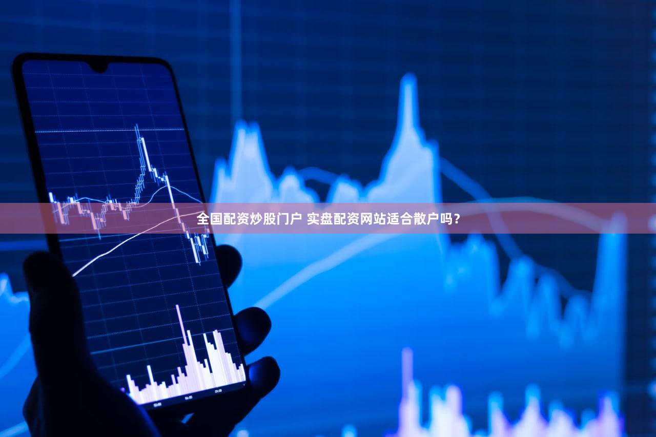 全国配资炒股门户 实盘配资网站适合散户吗？