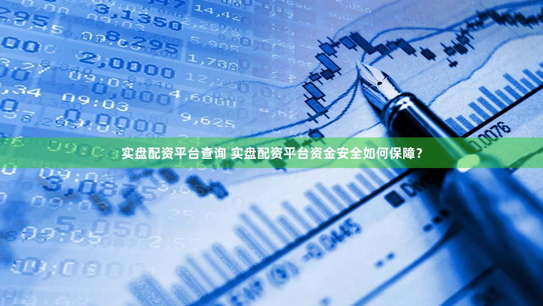 实盘配资平台查询 实盘配资平台资金安全如何保障？