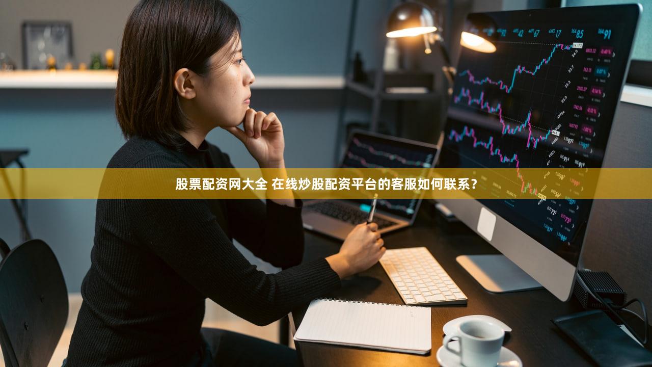股票配资网大全 在线炒股配资平台的客服如何联系？