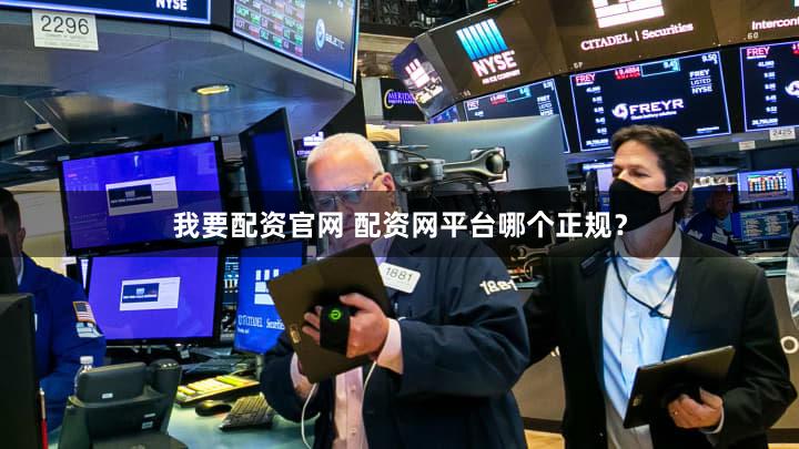 我要配资官网 配资网平台哪个正规？