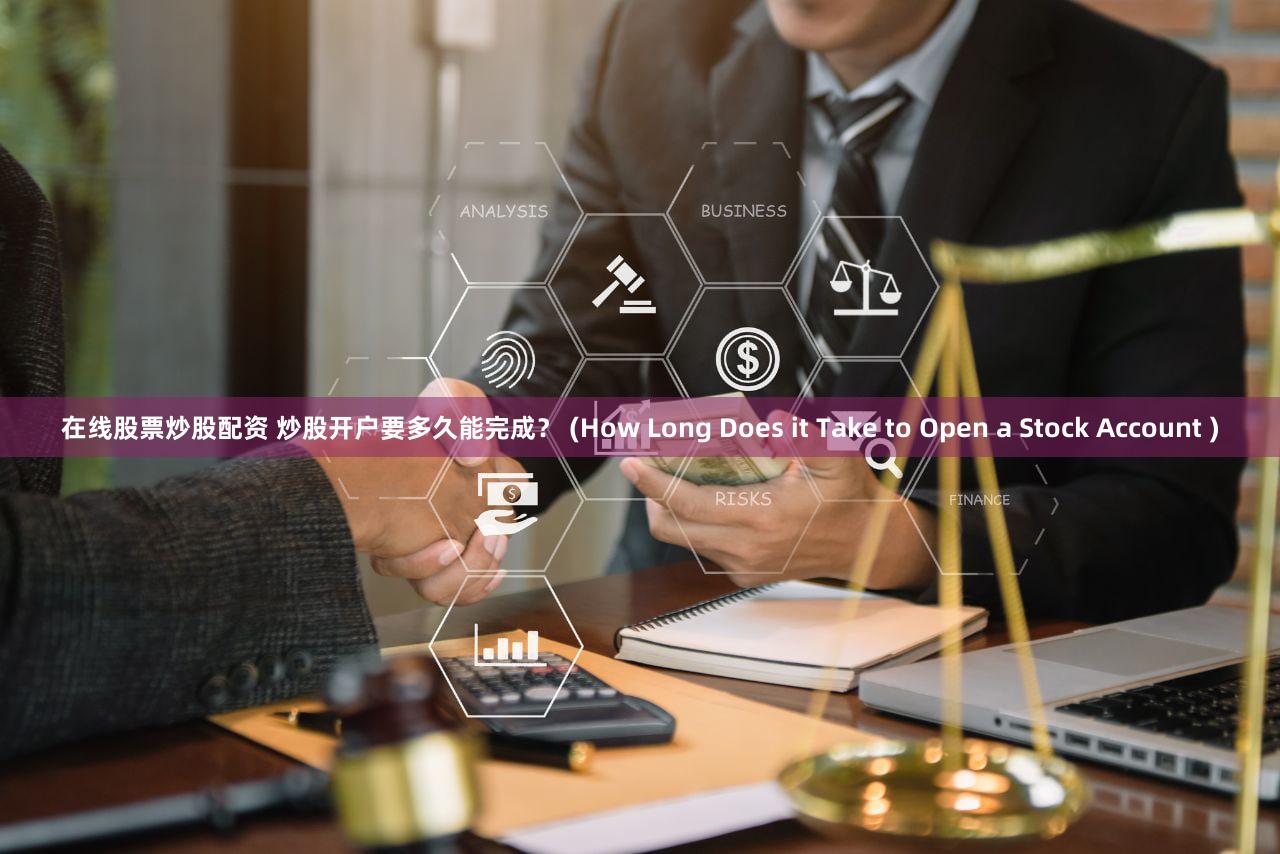 在线股票炒股配资 炒股开户要多久能完成？ (How Long Does it Take to Open a Stock Account )