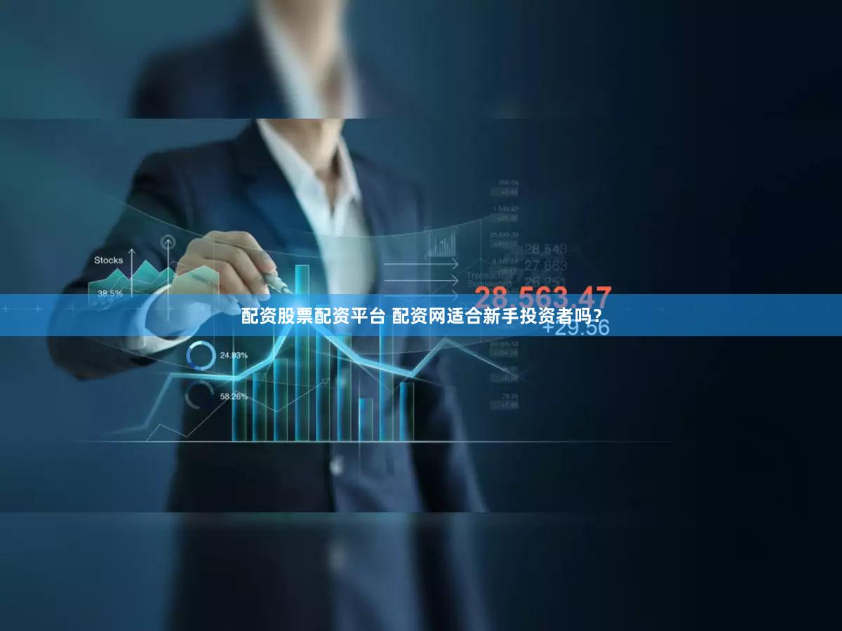 配资股票配资平台 配资网适合新手投资者吗？