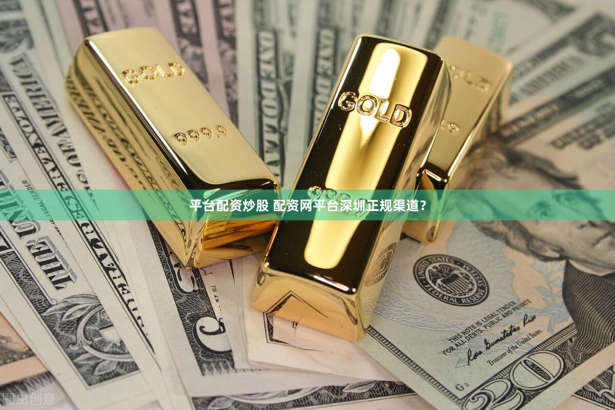 平台配资炒股 配资网平台深圳正规渠道？