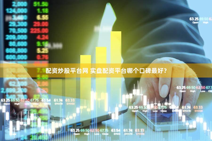 配资炒股平台网 实盘配资平台哪个口碑最好？