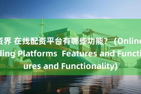 配资界 在线配资平台有哪些功能？ (Online Stock Trading Platforms  Features and Functionality)