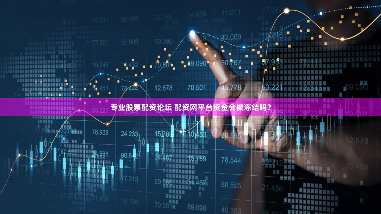 专业股票配资论坛 配资网平台资金会被冻结吗？