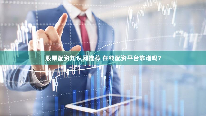 股票配资知识网推荐 在线配资平台靠谱吗？