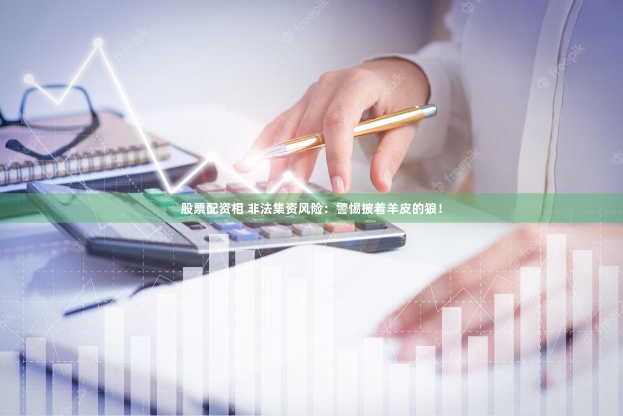 股票配资相 非法集资风险：警惕披着羊皮的狼！