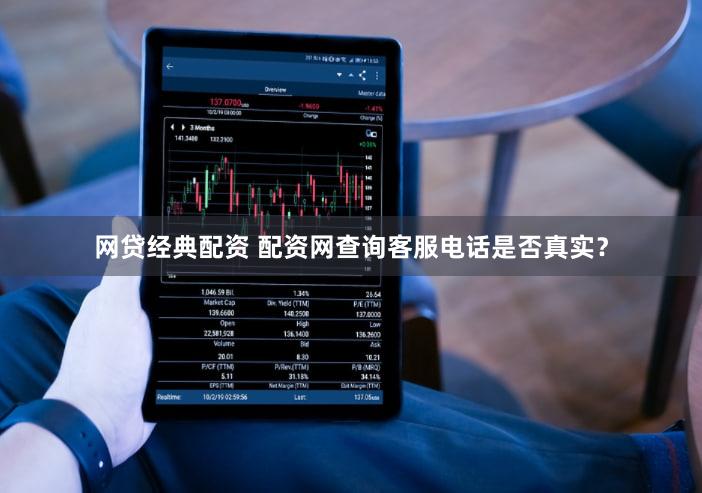 网贷经典配资 配资网查询客服电话是否真实？