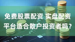 免费股票配资 实盘配资平台适合散户投资者吗？