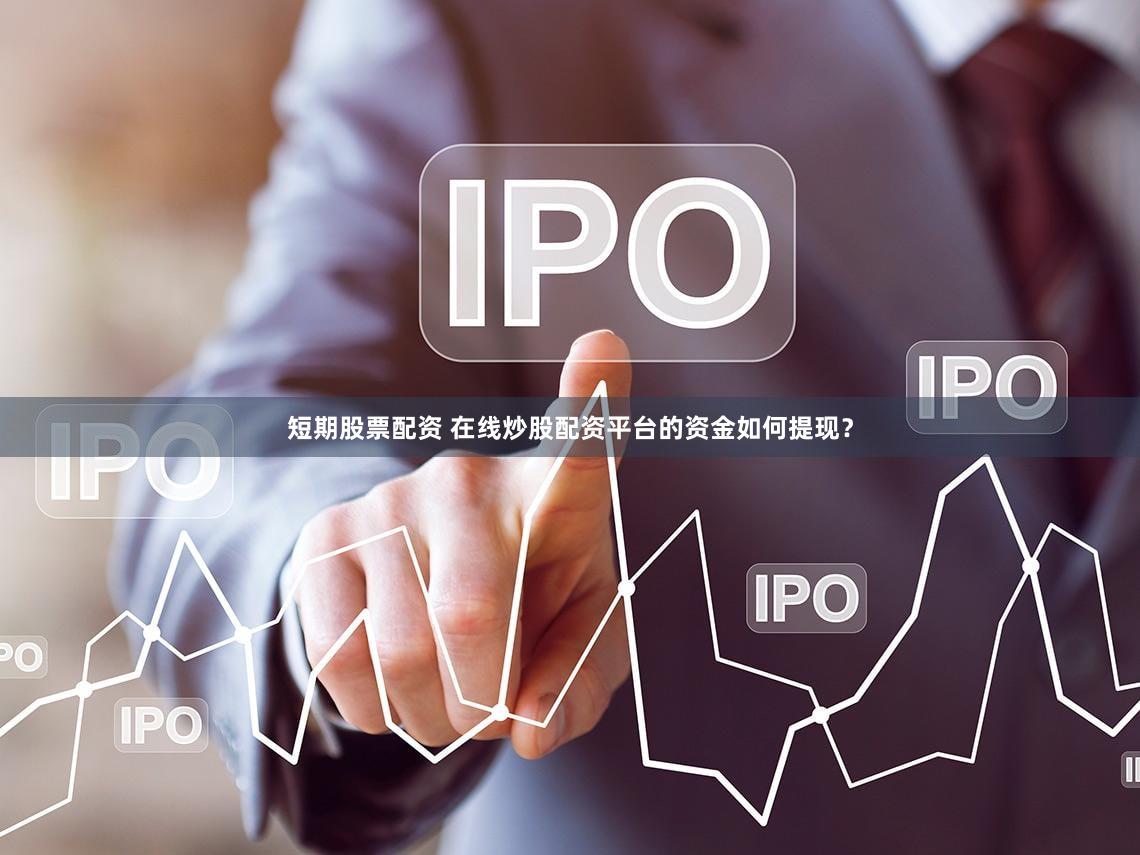 短期股票配资 在线炒股配资平台的资金如何提现？