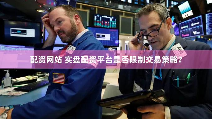 配资网站 实盘配资平台是否限制交易策略？